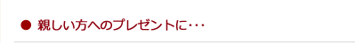 ●親しい方へのプレゼントに…