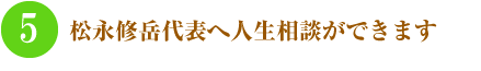 5.松永修岳代表へ人生相談ができます