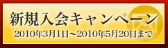 新規入会キャンペーン　2010年3月1日～2010年5月20日まで