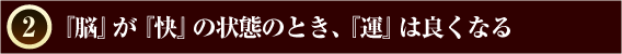 『脳』が『快』の状態のとき、『運』は良くなる