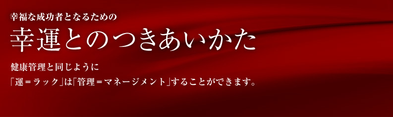 幸運とのつきあいかた 健康管理のように「運＝ラック」を「管理＝マネージメント」することができます。