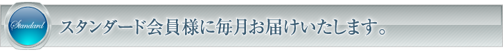 スタンダード会員様に毎月お届けします。